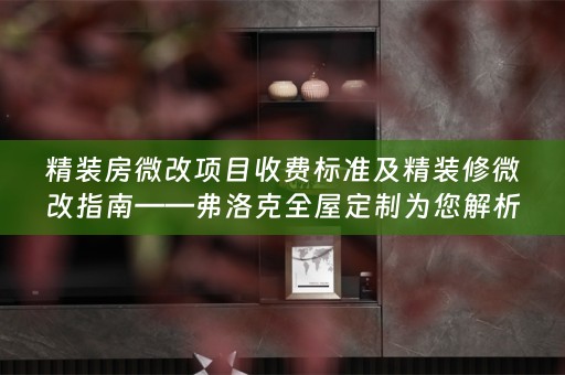 精装房微改项目收费标准及精装修微改指南——弗洛克为您解析