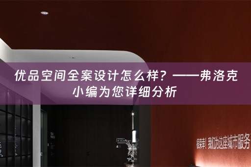 优品空间全案设计怎么样？——弗洛克小编为您详细分析 