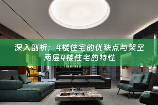 深入剖析：4楼住宅的优缺点与架空两层4楼住宅的特性