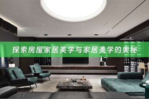 探索房屋家居美学与家居美学的奥秘