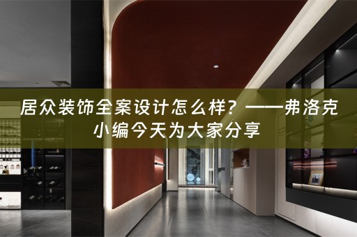 居众装饰全案设计怎么样？——弗洛克小编今天为大家分享 