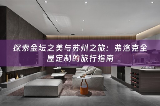 探索金坛之美与苏州之旅：弗洛克的旅行指南