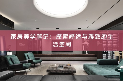 家居美学笔记：探索舒适与雅致的生活空间