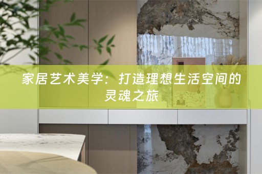 家居艺术美学：打造理想生活空间的灵魂之旅