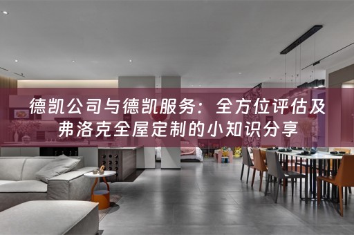 德凯公司与德凯服务：全方位评估及弗洛克的小知识分享