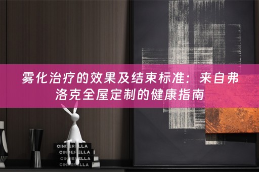 雾化治疗的效果及结束标准：来自弗洛克的健康指南