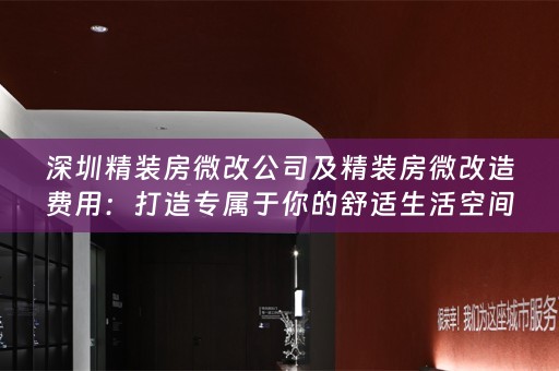 深圳精装房微改公司及精装房微改造费用：打造专属于你的舒适生活空间