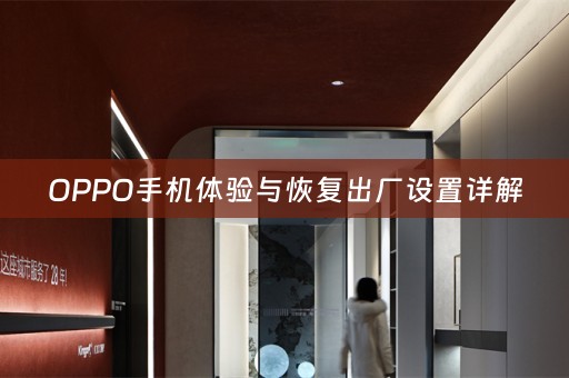 OPPO手机体验与恢复出厂设置详解