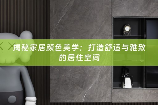 揭秘家居颜色美学：打造舒适与雅致的居住空间
