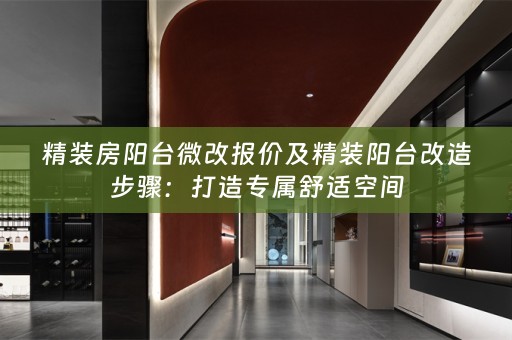 精装房阳台微改报价及精装阳台改造步骤：打造专属舒适空间