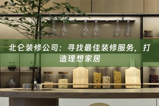 北仑装修公司：寻找最佳装修服务，打造理想家居