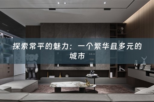 探索常平的魅力：一个繁华且多元的城市