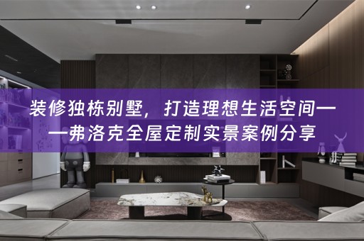 装修独栋别墅，打造理想生活空间——弗洛克实景案例分享