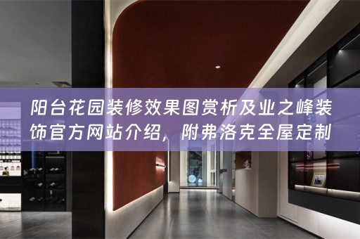 阳台花园装修效果图赏析及业之峰装饰官方网站介绍，附弗洛克小知识分享