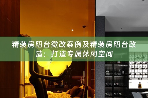 精装房阳台微改案例及精装房阳台改造：打造专属休闲空间