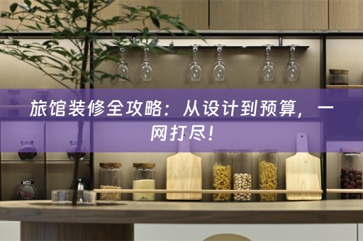 旅馆装修全攻略：从设计到预算，一网打尽！