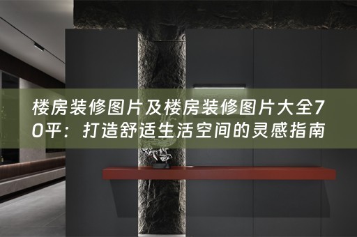 楼房装修图片及楼房装修图片大全70平：打造舒适生活空间的灵感指南