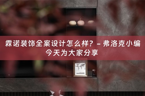 霖诺装饰全案设计怎么样？- 弗洛克小编今天为大家分享 