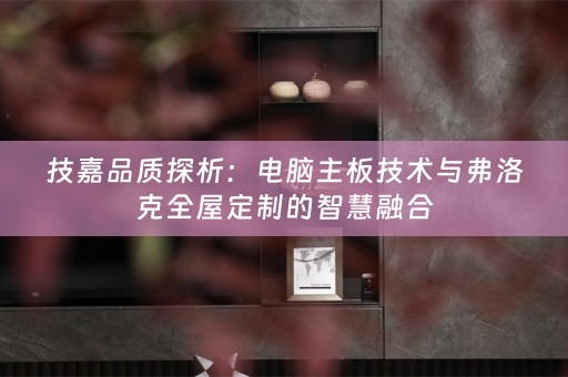 技嘉品质探析：电脑主板技术与弗洛克的智慧融合