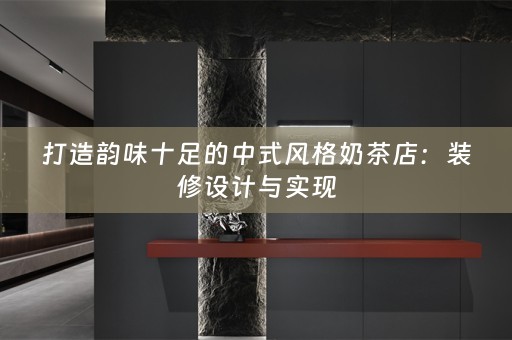 打造韵味十足的中式风格奶茶店：装修设计与实现