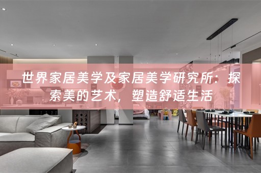 世界家居美学及家居美学研究所：探索美的艺术，塑造舒适生活