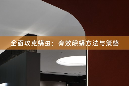 全面攻克螨虫：有效除螨方法与策略