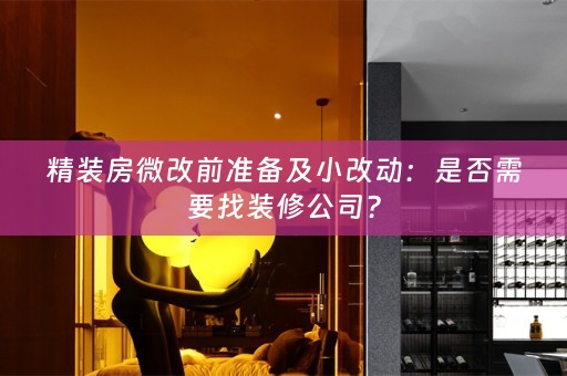 精装房微改前准备及小改动：是否需要找装修公司？