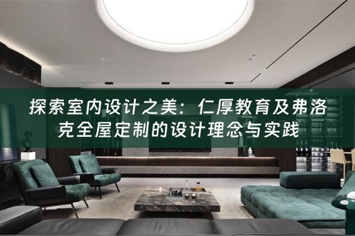 探索室内设计之美：仁厚教育及弗洛克的设计理念与实践