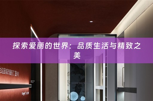 探索爱丽的世界：品质生活与精致之美