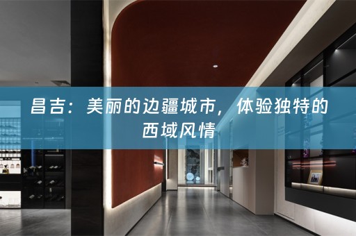 昌吉：美丽的边疆城市，体验独特的西域风情