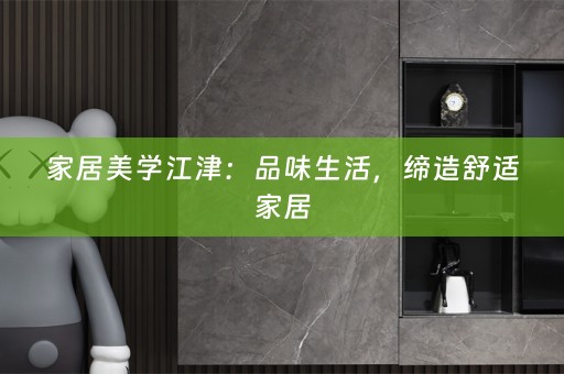 家居美学江津：品味生活，缔造舒适家居