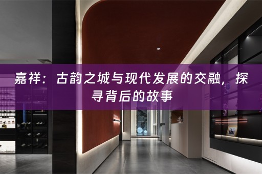 嘉祥：古韵之城与现代发展的交融，探寻背后的故事