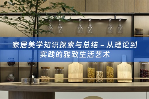 家居美学知识探索与总结 - 从理论到实践的雅致生活艺术