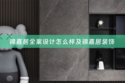 锦嘉居全案设计怎么样及锦嘉居装饰 