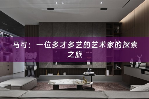 马可：一位多才多艺的艺术家的探索之旅