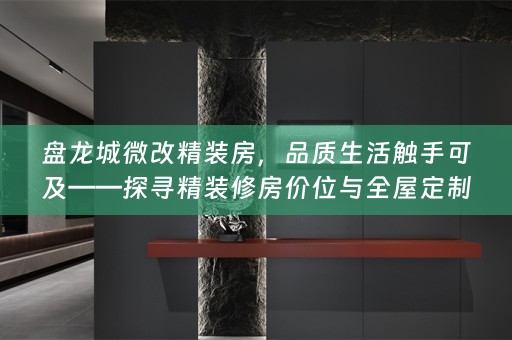 盘龙城微改精装房，品质生活触手可及——探寻精装修房价位与小知识