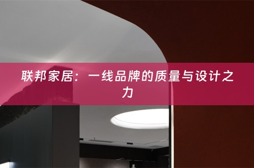 联邦家居：一线品牌的质量与设计之力