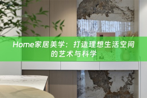 Home家居美学：打造理想生活空间的艺术与科学