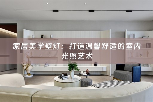 家居美学壁灯：打造温馨舒适的室内光照艺术
