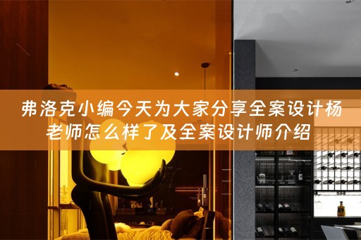 弗洛克小编今天为大家分享全案设计杨老师怎么样了及全案设计师介绍 