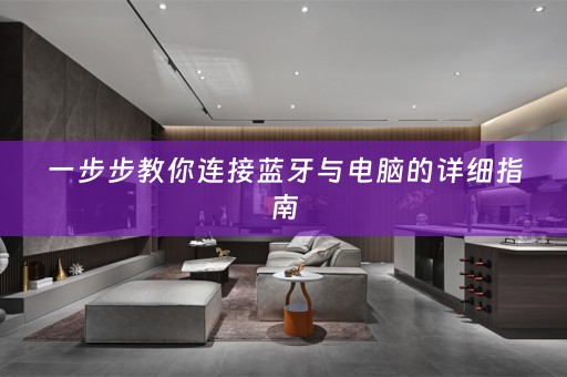 一步步教你连接蓝牙与电脑的详细指南