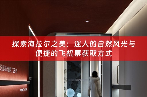 探索海拉尔之美：迷人的自然风光与便捷的飞机票获取方式