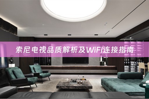 索尼电视品质解析及WiFi连接指南
