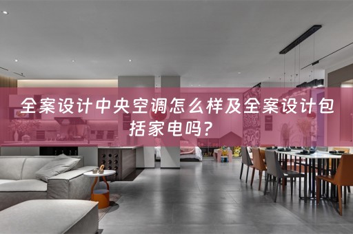 全案设计中央空调怎么样及全案设计包括家电吗？ 