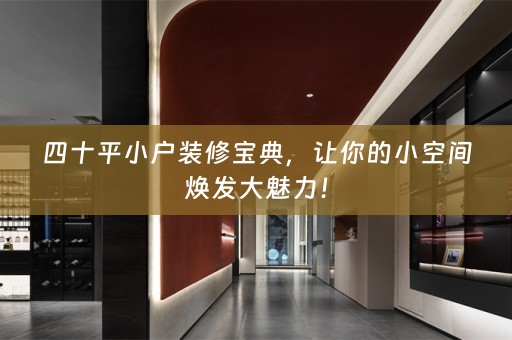 四十平小户装修宝典，让你的小空间焕发大魅力！
