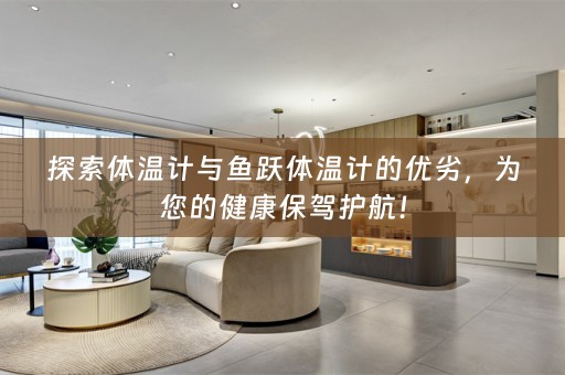 探索体温计与鱼跃体温计的优劣，为您的健康保驾护航！