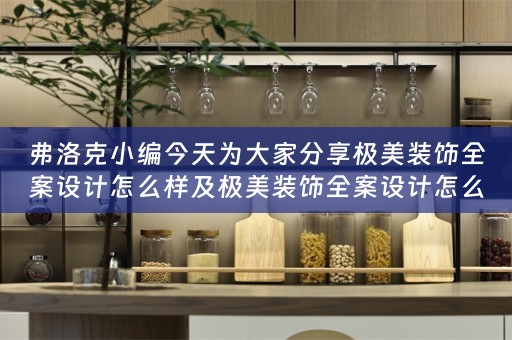弗洛克小编今天为大家分享极美装饰全案设计怎么样及极美装饰全案设计怎么样啊 