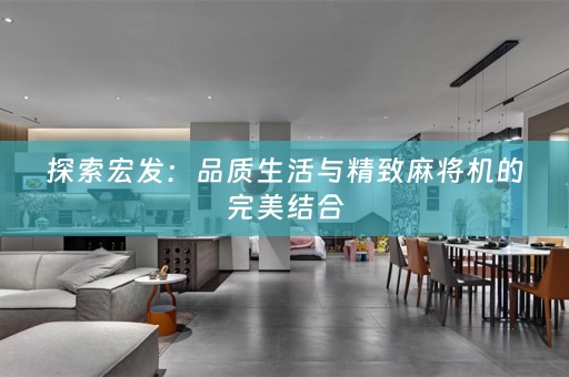 探索宏发：品质生活与精致麻将机的完美结合