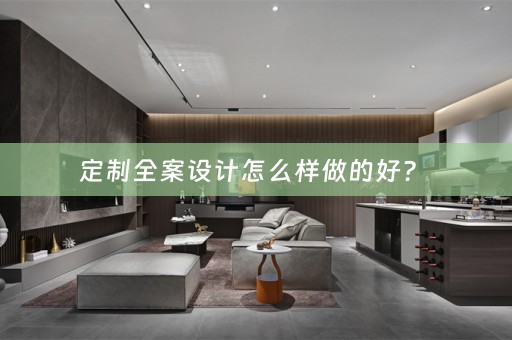 定制全案设计怎么样做的好？ 