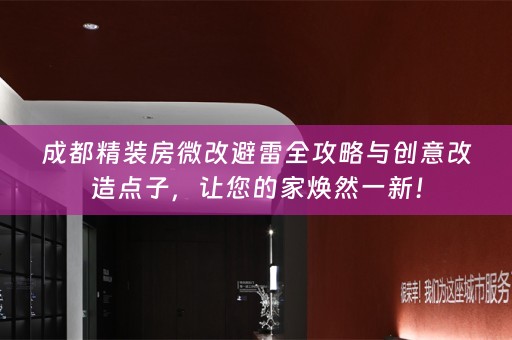 成都精装房微改避雷全攻略与创意改造点子，让您的家焕然一新！